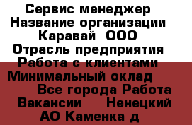 Сервис-менеджер › Название организации ­ Каравай, ООО › Отрасль предприятия ­ Работа с клиентами › Минимальный оклад ­ 20 000 - Все города Работа » Вакансии   . Ненецкий АО,Каменка д.